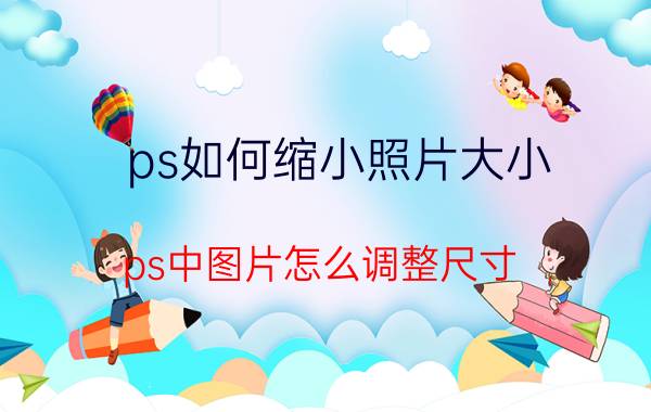 ps如何缩小照片大小 ps中图片怎么调整尺寸？